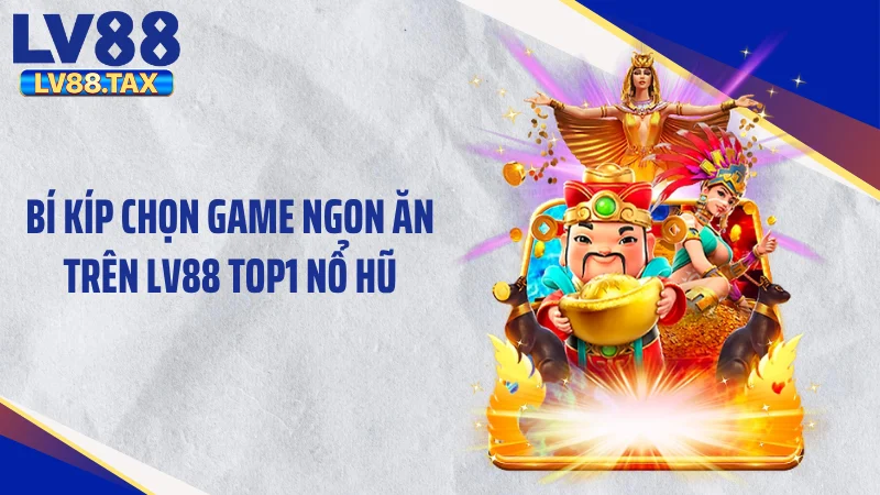 Bí kíp chọn game ngon ăn trên LV88 Top1 nổ hũ