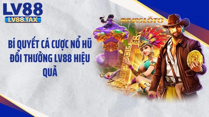 Bí quyết cá cược nổ hũ đổi thưởng LV88 hiệu quả