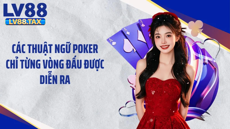 Các thuật ngữ poker chỉ từng vòng đấu được diễn ra