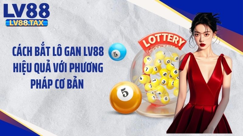Cách Bắt Lô Gan LV88 Hiệu Quả Với Phương Pháp Cơ Bản 