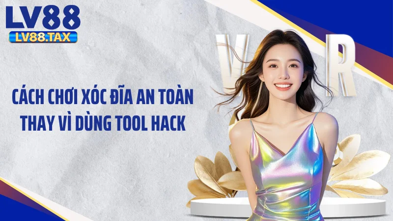 Cách chơi xóc đĩa an toàn thay vì dùng tool hack