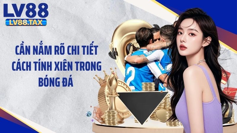 Cần nắm rõ chi tiết cách tính xiên trong bóng đá 
