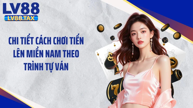 Chi tiết cách chơi tiến lên miền Nam theo trình tự ván