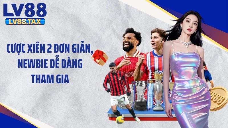 Cược xiên 2 đơn giản, newbie dễ dàng tham gia