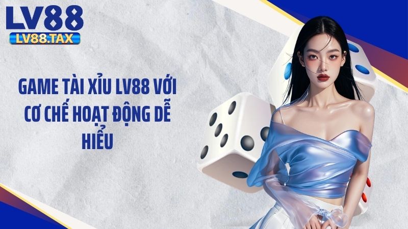 Game tài xỉu LV88 với cơ chế hoạt động dễ hiểu