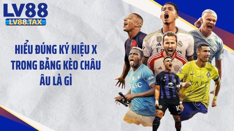 Hiểu đúng ký hiệu x trong bảng kèo châu Âu là gì