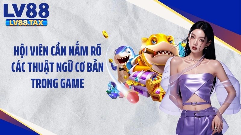 Hội viên cần nắm rõ các thuật ngữ cơ bản trong game