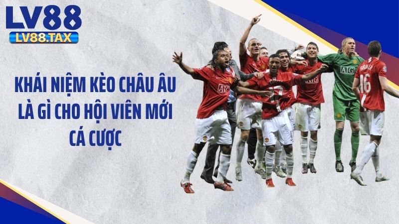 Khái niệm kèo châu Âu là gì cho hội viên mới cá cược
