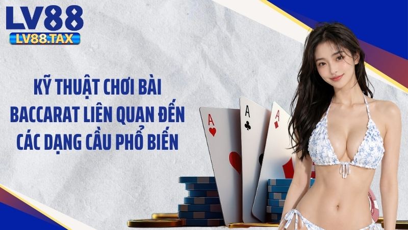 Kỹ thuật chơi bài baccarat liên quan đến các dạng cầu phổ biến