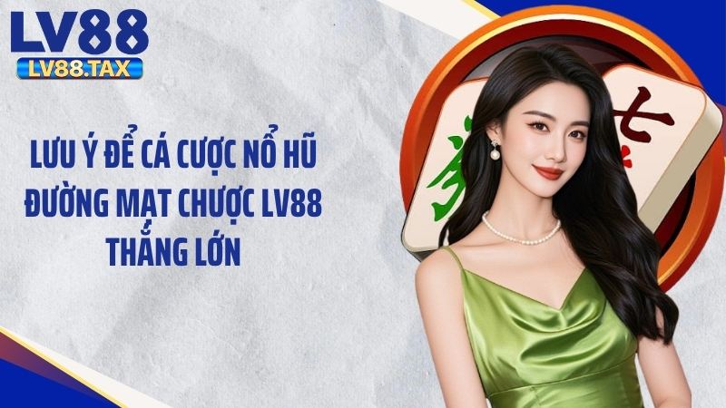 Lưu ý để cá cược nổ hũ đường mạt chược LV88 thắng lớn
