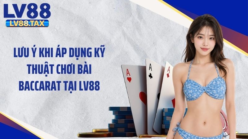 Lưu ý khi áp dụng kỹ thuật chơi bài baccarat tại LV88