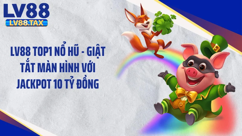 LV88 Top1 Nổ Hũ - Giật Tắt Màn Hình Với Jackpot 10 Tỷ Đồng