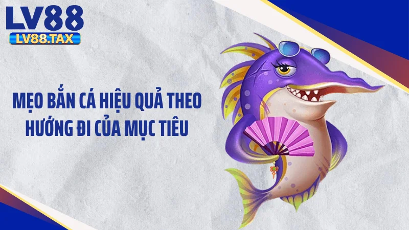 Mẹo bắn cá hiệu quả theo hướng đi của mục tiêu