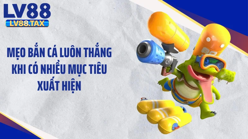Mẹo bắn cá luôn thắng khi có nhiều mục tiêu xuất hiện
