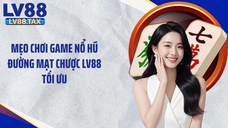 Mẹo chơi game nổ hũ đường mạt chược LV88 tối ưu