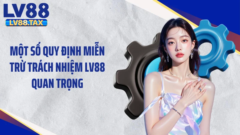Một số quy định miễn trừ trách nhiệm LV88 quan trọng