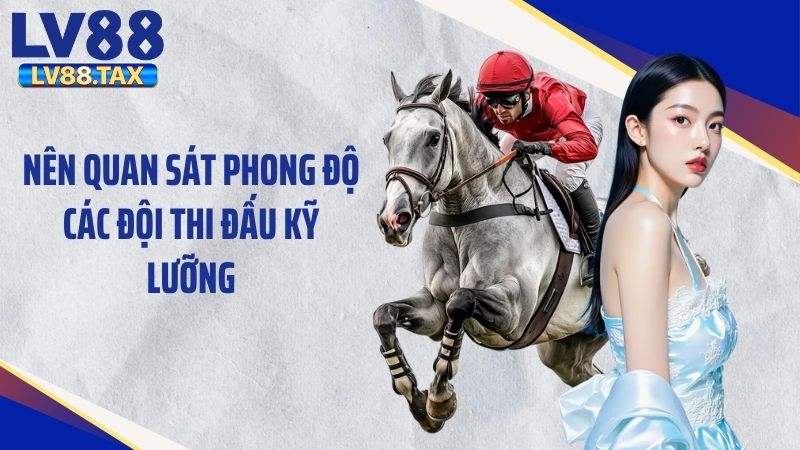 Nên quan sát phong độ các đội thi đấu kỹ lưỡng