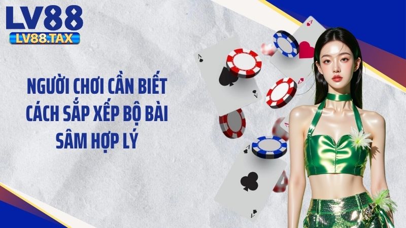 Người chơi cần biết cách sắp xếp bộ bài sâm hợp lý