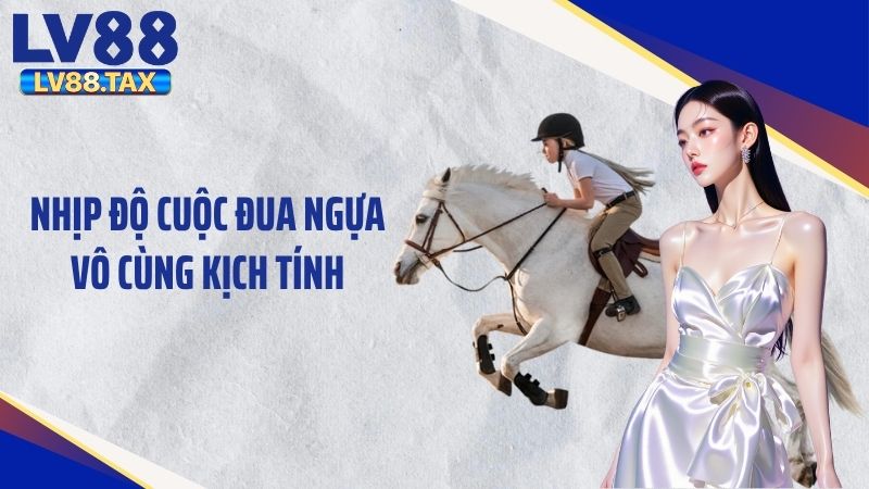 Nhịp độ cuộc đua ngựa vô cùng kịch tính