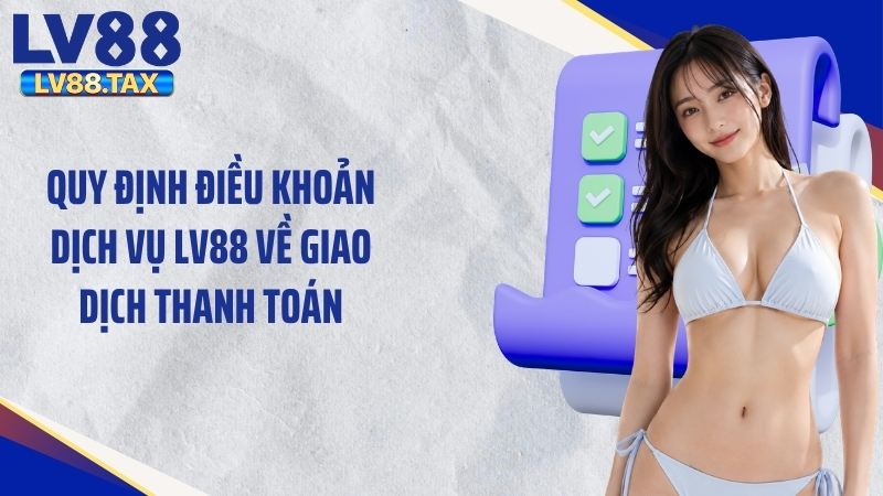 Quy định điều khoản dịch vụ LV88 về giao dịch thanh toán