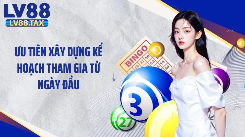 Ưu tiên xây dựng kế hoạch tham gia từ ngày đầu