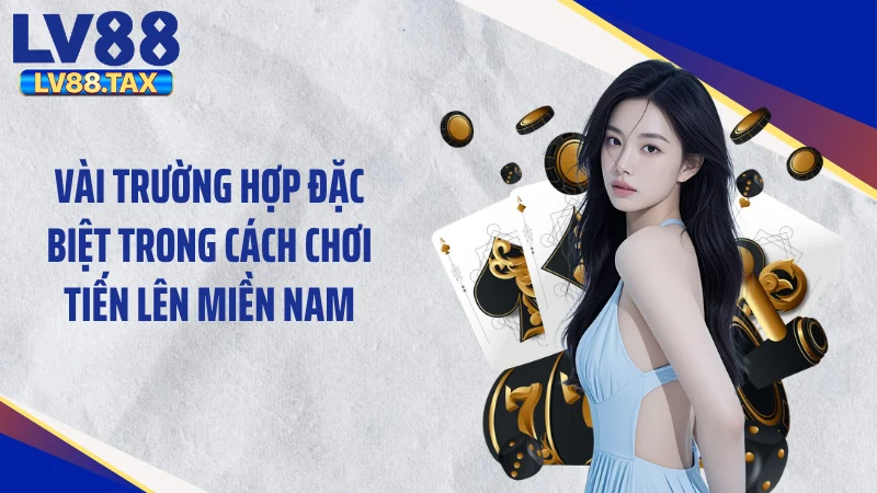 Vài trường hợp đặc biệt trong cách chơi tiến lên miền Nam