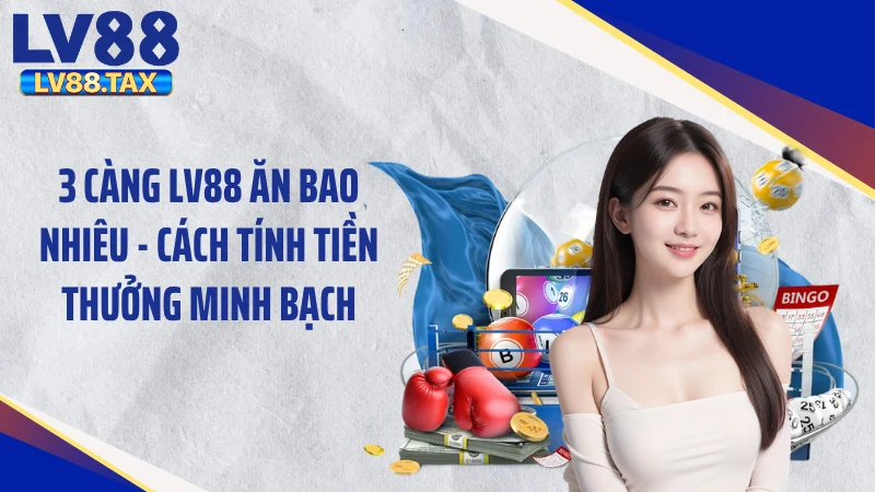 3 Càng LV88 ăn bao nhiêu - Cách tính tiền thưởng minh bạch