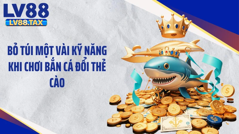 Bắn Cá Đổi Thẻ Cào - Bẻ Lái Vận May Săn 999k Thẻ Liền Tay 5 Bỏ túi một vài kỹ năng khi chơi bắn cá đổi thẻ cào