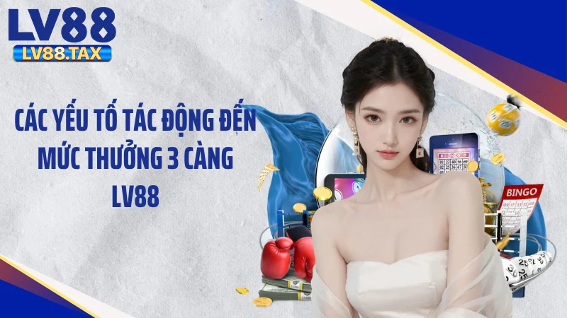Các yếu tố tác động đến mức thưởng 3 càng LV88