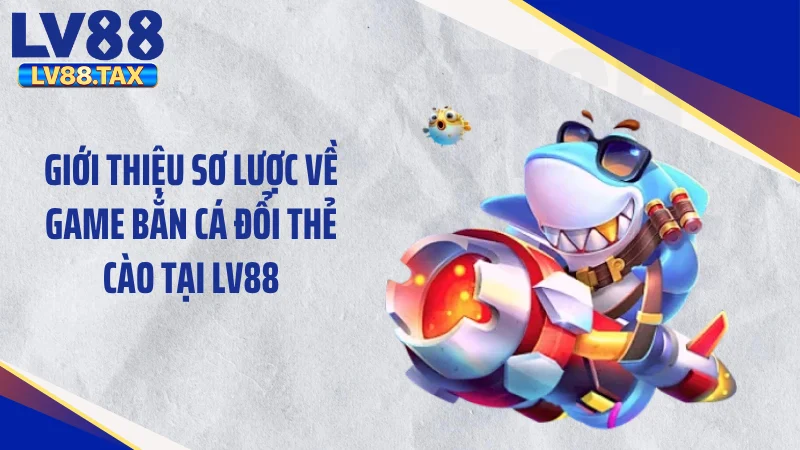 Bắn Cá Đổi Thẻ Cào - Bẻ Lái Vận May Săn 999k Thẻ Liền Tay 2 Giới thiệu sơ lược về game bắn cá đổi thẻ cào tại LV88