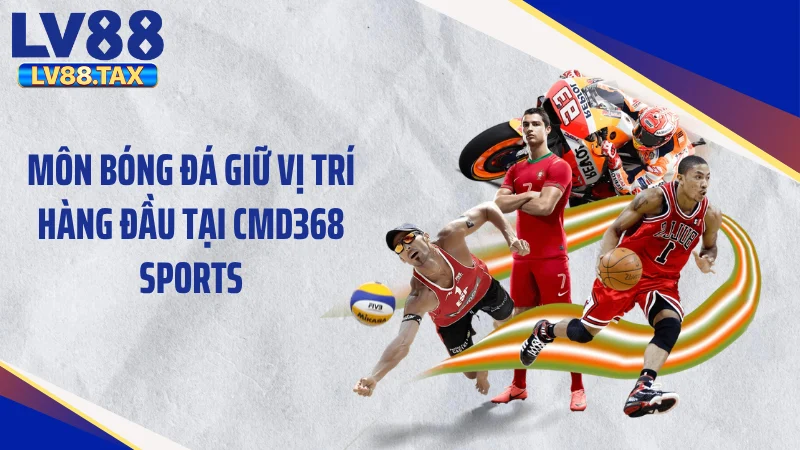 CMD368 Sports - Phá Vỡ Mọi Giới Hạn Cược Tại LV88 4 Môn bóng đá giữ vị trí hàng đầu tại CMD368 Sports