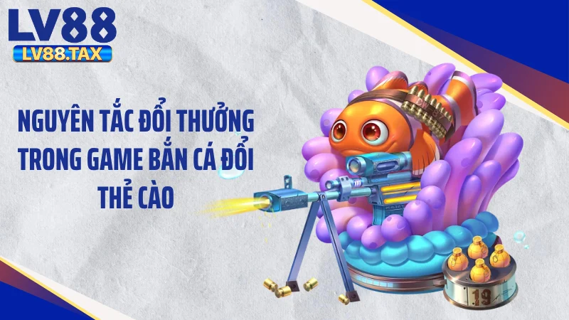 Bắn Cá Đổi Thẻ Cào - Bẻ Lái Vận May Săn 999k Thẻ Liền Tay 3 Nguyên tắc đổi thưởng trong game bắn cá đổi thẻ cào