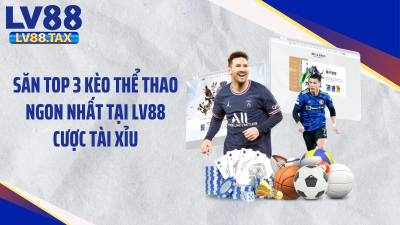 Top 3 Kèo Thể Thao Ngon Nhất Tại LV88 - Cực Phẩm Cho Dân Chơi 3 Săn top 3 kèo thể thao ngon nhất tại LV88 cược tài xỉu